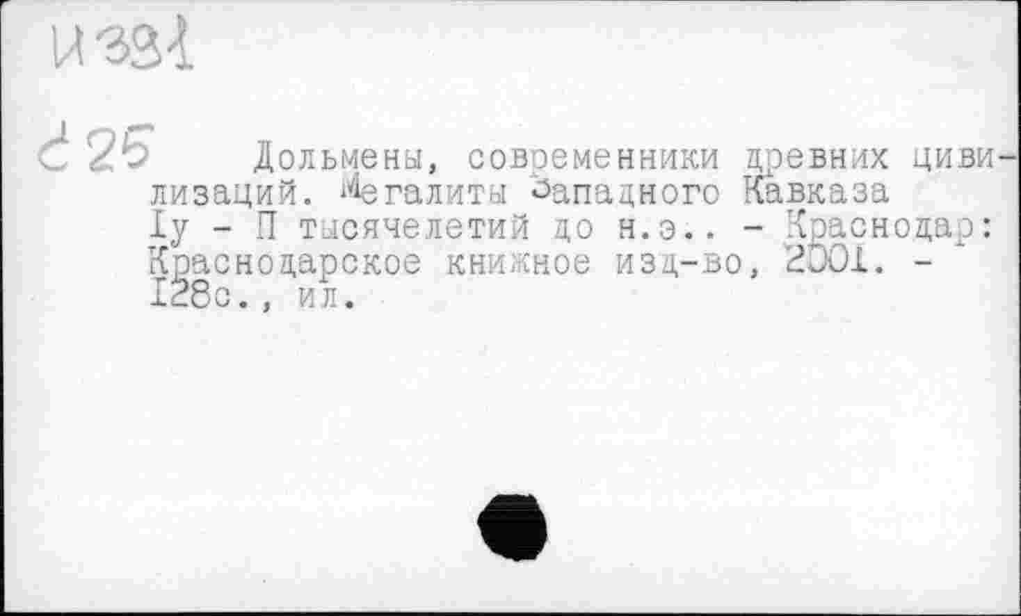 ﻿/Ь Дольмены, современники вдевних циви-лизаций. Агалиты Западного Кавказа 1у - П тысячелетий до н.э.. - Краснодар: Краснодарское книжное изд-во, 200Х. -128с., ил.